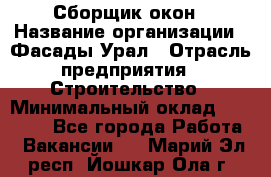 Сборщик окон › Название организации ­ Фасады-Урал › Отрасль предприятия ­ Строительство › Минимальный оклад ­ 25 000 - Все города Работа » Вакансии   . Марий Эл респ.,Йошкар-Ола г.